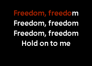 Freedom, freedom
Freedom, freedom

Freedom, freedom
Hold on to me