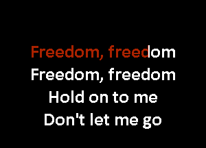 Freedom, freedom

Freedom, freedom
Hold on to me
Don't let me go