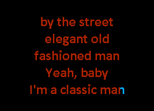 by the street
elegant old

fashioned man
Yeah, baby
I'm a classic man
