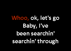 Whoo, 0k, let's go

Baby, I've
been searchin'
searchin' through