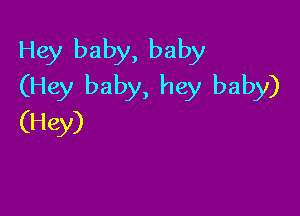 Hey baby, baby
(Hey baby, hey baby)

(Hey)