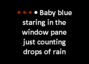 0 0 0 0 Baby blue
staring in the

window pane
just counting
drops of rain