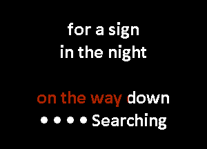 for a sign
in the night

on the way down
0 0 0 0 Searching