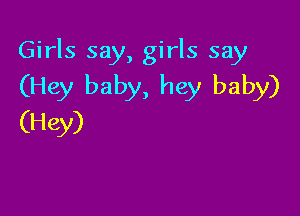 Girls say, girls say
(Hey baby, hey baby)

(Hey)