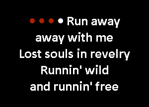 0 0 0 0 Run away
away with me

Lost souls in revelry
Runnin' wild
and runnin' free