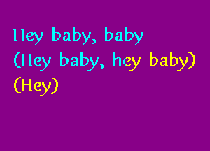 Hey baby, baby
(Hey baby, hey baby)

(Hey)