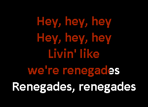 Hey, hey, hey
Hey, hey, hey

Livin' like
we're renegades
Renegades, renegades