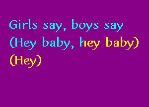 Girls say, boys say
(Hey baby, hey baby)

(Hey)