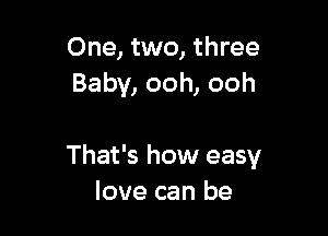 One, two, three
Baby, ooh, ooh

That's how easy
love can be