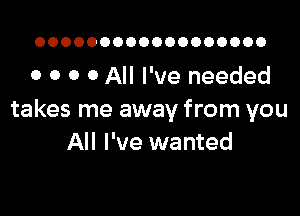 OOOOOOOOOOOOOOOOOO

o o o 0 All I've needed

takes me away from you
All I've wanted