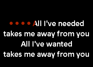 o o o 0 All I've needed

takes me away from you
All I've wanted
takes me away from you