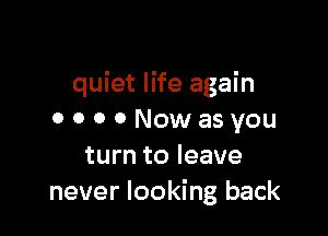 quiet life again

0 0 0 ONowasyou
turn to leave
never looking back