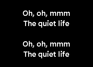 Oh, oh, mmm
The quiet life

Oh, oh, mmm
The quiet life