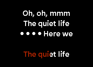 Oh, oh, mmm
The quiet life
0 0 0 0 Here we

The quiet life