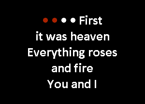 OOOOHmt
it was heaven

Everything roses
and fire
Youandl