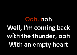 Ooh, ooh

Well, I'm coming back
with the thunder, ooh
With an empty heart