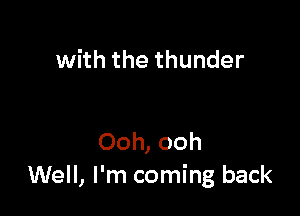 with the thunder

Ooh, ooh
Well, I'm coming back