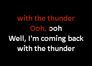 with the thunder
Ooh, ooh

Well, I'm coming back
with the thunder
