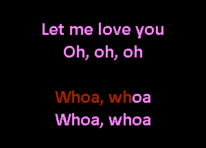 Let me love you
Oh, oh, oh

Whoa, whoa
Whoa, whoa