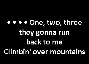 o 0 0 0 One, two, three

they gonna run
back to me
Climbin' over mountains