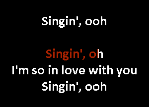 Singin', ooh

Singin', oh
I'm so in love with you
Singin', ooh