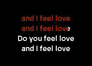 and I feel love
and I feel love

Do you feel love
and I feel love
