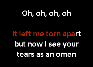 Oh, oh, oh, oh

It left me torn apart
but now I see your
tears as an omen