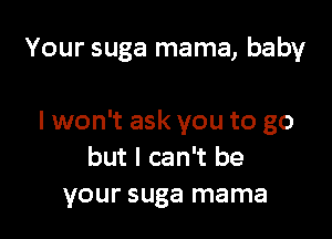 Your suga mama, baby

I won't ask you to go
but I can't be
your suga mama