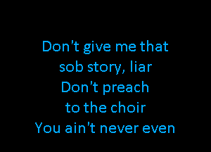 Don't give me that
sob story, liar

Don't preach
to the choir
You ain't never even