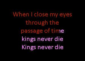 When I close my eyes
through the

passage oftime
kings neverdie
Kings neverdie