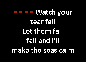 0 0 0 0 Watch your
tearfaH

Let them fall

fall and I'll
make the seas calm