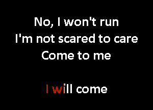 No, I won't run
I'm not scared to care
Come to me

I will come