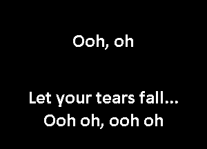 Ooh, oh

Let your tears fall...
Ooh oh, ooh oh