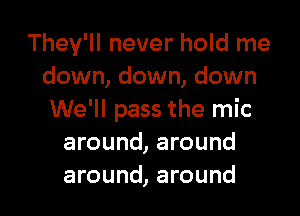 They'll never hold me
down, down, down

We'll pass the mic
around, around
around, around