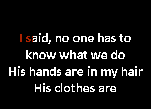 I said, no one has to

know what we do
His hands are in my hair
His clothes are