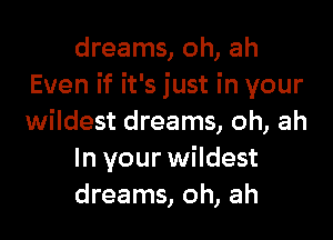 dreams, oh, ah
Even if it's just in your

wildest dreams, oh, ah
In your wildest
dreams, oh, ah