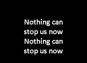 Nothing can

stop us now
Nothing can
stop us now