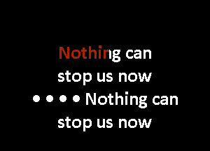 Nothing can

stop us now
0 o o 0 Nothing can
stop us now