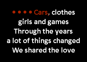 0 0 0 0 Cars, clothes
girls and games
Through the years
a lot of things changed
We shared the love