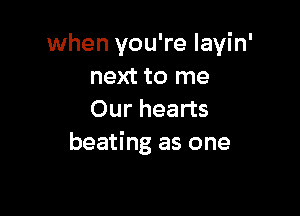 when you're layin'
next to me

Our hearts
beating as one