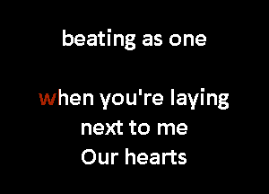 beating as one

when you're laying
next to me
Our hearts