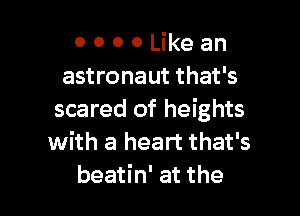 0 0 0 0 Like an
astronaut that's

scared of heights
with a heart that's
beatin' at the