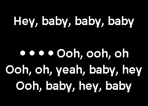 Hey, baby, baby, baby

0 0 0 0 Ooh, ooh, oh
Ooh, oh, yeah, baby, hey
Ooh, baby, hey, baby