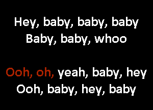 Hey, baby, baby, baby
Baby, baby, whoo

Ooh, oh, yeah, baby, hey
Ooh, baby, hey, baby