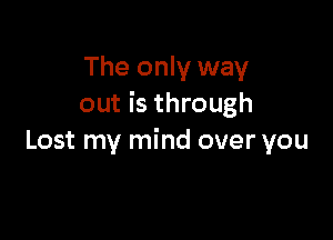 The only way
out is through

Lost my mind over you