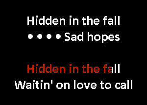 Hidden in the fall
0 0 0 0 Sad hopes

Hidden in the fall
Waitin' on love to call