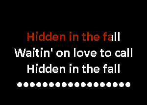 Hidden in the fall

Waitin' on love to call
Hidden in the fall

OOOOOOOOOOOOOOOOOO