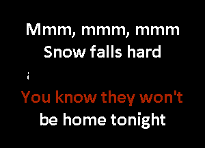 Mmm, mmm, mmm
Snow falls hard

You know they won't
be home tonight