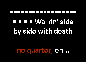 OOOOOOOOOOOOOOOOOO

0 0 0 0 Walkin' side

by side with death

no quarter, oh...