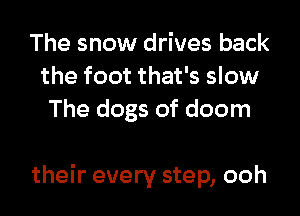 The snow drives back
the foot that's slow
The dogs of doom

their every step, ooh